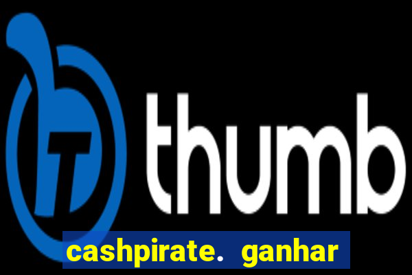 cashpirate. ganhar dinheiro jogando